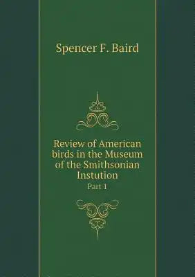 Review of American birds in the Museum of the Smithsonian Instution Part 1