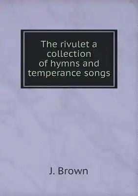 The rivulet a collection of hymns and temperance songs