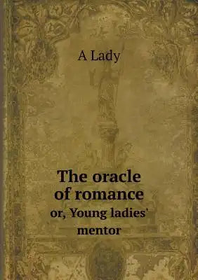 The oracle of romance or, Young ladies' mentor