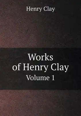 Works of Henry Clay Volume 1