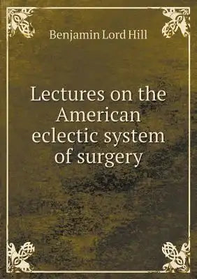 Lectures on the American eclectic system of surgery