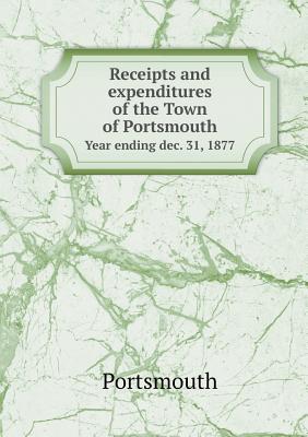 Receipts and expenditures of the Town of Portsmouth Year ending dec. 31, 1877