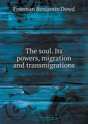 The soul. Its powers, migration and transmigrations