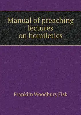 Manual of preaching lectures on homiletics