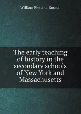 The early teaching of history in the secondary schools of New York and Massachusetts