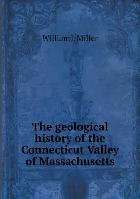 The geological history of the Connecticut Valley of Massachusetts