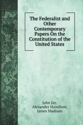 The Federalist and Other Contemporary Papers On the Constitution of the United States