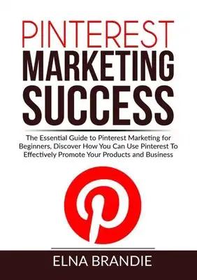 Pinterest Marketing Success: The Essential Guide to Pinterest Marketing for Beginners, Discover How You Can Use Pinterest To Effectively Promote Your