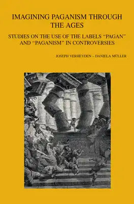 Imagining Paganism Through the Ages: Studies on the Use of the Labels 'Pagan' and 'Paganism' in Controversies