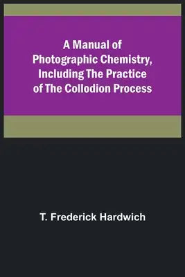 A Manual of Photographic Chemistry, Including the Practice of the Collodion Process