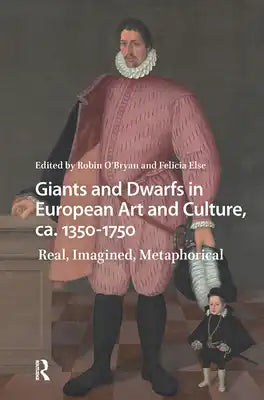 Giants and Dwarfs in European Art and Culture, Ca. 1350-1750: Real, Imagined, Metaphorical