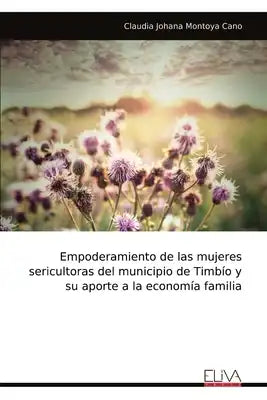 Empoderamiento de las mujeres sericultoras del municipio de Timbío y su aporte a la economía familia
