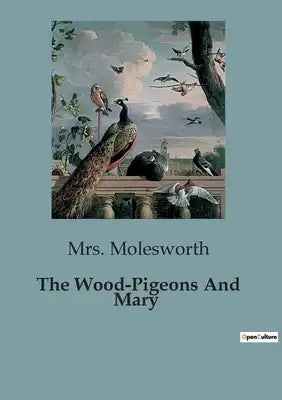 The Wood-Pigeons And Mary: A Tale of Friendship and Understanding Between a Young Girl and Her Feathered Companions