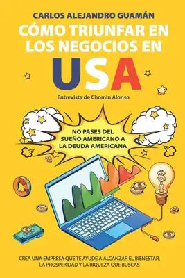 Cómo Triunfar en los Negocios en USA: No Pases del Sueño Americano a la Deuda Americana.