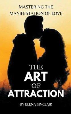 The Art of Attraction: Mastering the Manifestation of Love