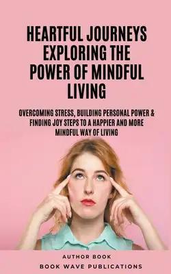 Heartful Journeys: Exploring The Power Of Mindful Living
