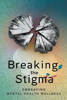 Breaking The Stigma: Embracing Mental Health Wellness