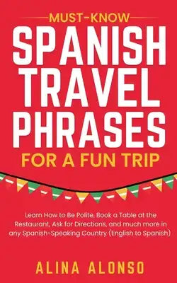 Must-Know Spanish Travel Phrases For a Fun Trip: Learn How to Be Polite, Book a Table at the Restaurant, Ask for Directions, and much more in any Span