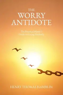 The Worry Antidote: The Practical Mystic's Guide to Living Fearlessly