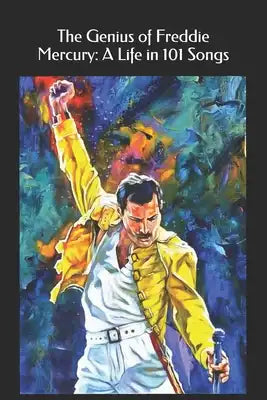 The Genius of Freddie Mercury: A Life in 101 Songs