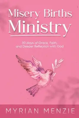 Misery Births Ministry: 30 days of Grace, Faith, and Deeper Reflection with God
