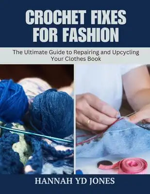 Crochet Fixes for Fashion: The Ultimate Guide to Repairing and Upcycling Your Clothes Book