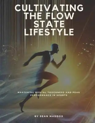 Cultivating the Flow State Lifestyle: Mastering Mental Toughness and Peak Performance in Sports