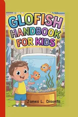Glofish Handbook for Kids: Fun and Easy Ways to Care for Your Glowing Friend