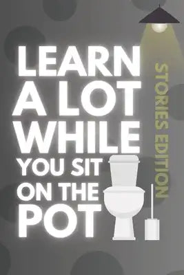Learn A Lot While You Sit On The Pot: Short Stories Edition: Mini Stories for Quality Throne Time!