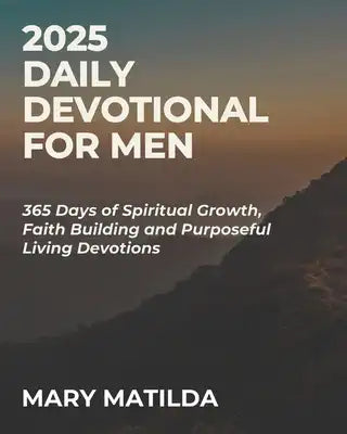 2025 Daily Devotional For Men: 365 Days Of Spiritual Growth Faith Building And Purposeful Living Devotions