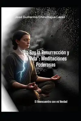 Yo Soy la Resurrección y la vida Meditaciones Poderosas: El Reencuentro con mi Verdad