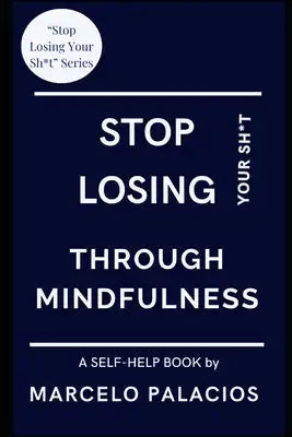 Stop Losing Your Sh*t Through Mindfulness: A Self-Help Book