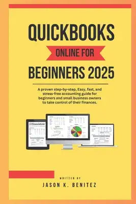 QuickBooks online for beginners 2025: A proven step-by-step, easy, fast, and stress -free accounting guide for beginners and business owners to take c