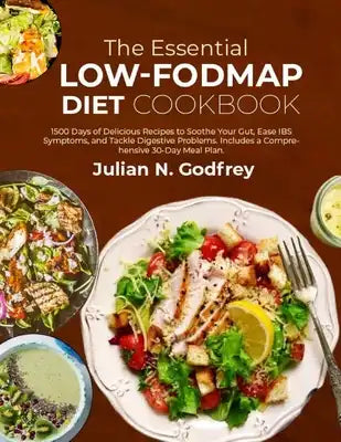 The Essential LOW-FODMAP Diet Cookbook: 1500 Days of Delicious Recipes to Soothe Your Gut, Ease IBS Symptoms, and Tackle Digestive Problems. Includes