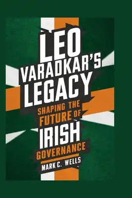 Leo Varadkar's Legacy: Shaping the Future of Irish Governance
