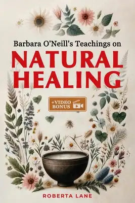 Barbara O'Neill's Teachings on Natural Healing: A Beginner's Guide to Mastering Self-Healing, Inspired by the Principles of Dr. Barbara O'Neill.