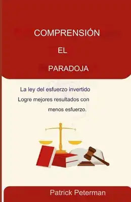 Comprender la paradoja: La Ley del Esfuerzo Invertido Consiga Mejores Resultados con Menos Esfuerzo.