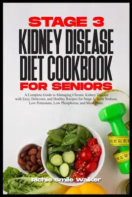 Stage 3 Kidney Disease Diet Cookbook for Seniors: Chronic Kidney Disease with Easy, Delicious, and Healthy Recipes for Stage 3 - Low Sodium, Low Potas