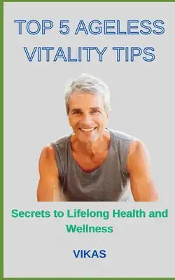 Top 5 Ageless Vitality Tips: Secrets to Lifelong Health and Wellness