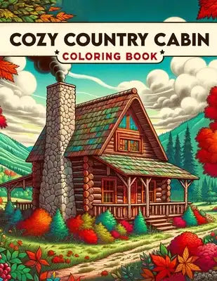 Cozy Country Cabin Coloring Book: Each Page Offers a Glimpse into the Rich Tapestry of Cozy Cabin Life, Providing a Therapeutic and Inspirational Expe
