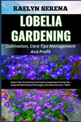 LOBELIA GARDENING Cultivation, Care Tips Management And Profit: Expert Tips On Growing Techniques, Designing, Pruning Tips, Seasonal Maintenance Strat