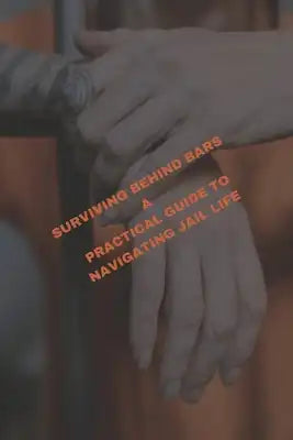 Surviving Behind Bars: A practical Guide to Navigating Jail Life