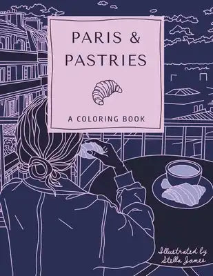 Paris & Pastries: A Coloring Book for Adults Featuring Whimsical Modern Illustrations of Delicious Pastries and Parisian Moments