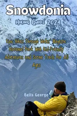 Snowdonia Hiking Guide 2024 (Images and Maps Included): Epic Hikes Through Wales' Majestic National Park With Kid-Friendly Adventures and Scenic Trail