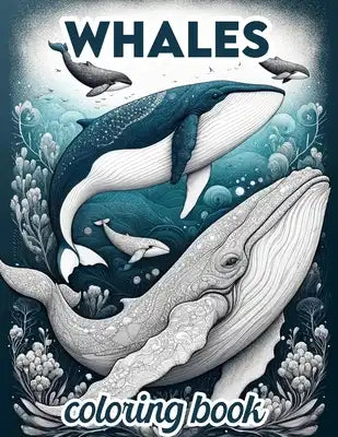 Whales Coloring Book: Journey to the Heart of the Ocean and Encounter Whales in Their Spectacular Underwater Kingdoms, Inspiring Creativity