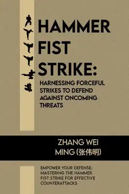 Hammer Fist Strike: Harnessing Forceful Strikes to Defend Against Oncoming Threats: Empower Your Defense: Mastering the Hammer Fist Strike