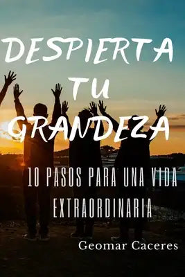 Despierta tu Grandeza: 10 Pasos para una Vida Extraordinaria