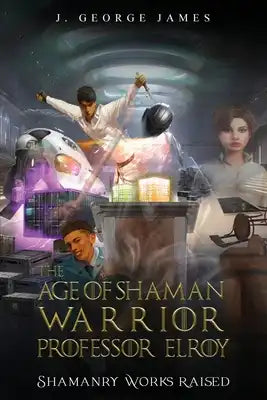 The Age of Shaman Warrior Professor Elroy: Shamanry Works Raised