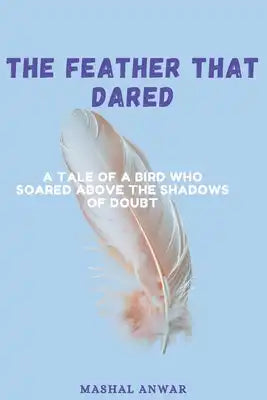 The Feather That Dared: A Tale of a Bird Who Soared Above the Shadows of Doubt