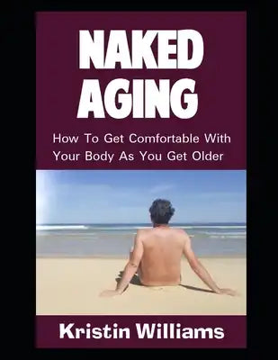 Naked Aging: How To Get Comfortable With Your Body As You Get Older